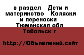  в раздел : Дети и материнство » Коляски и переноски . Тюменская обл.,Тобольск г.